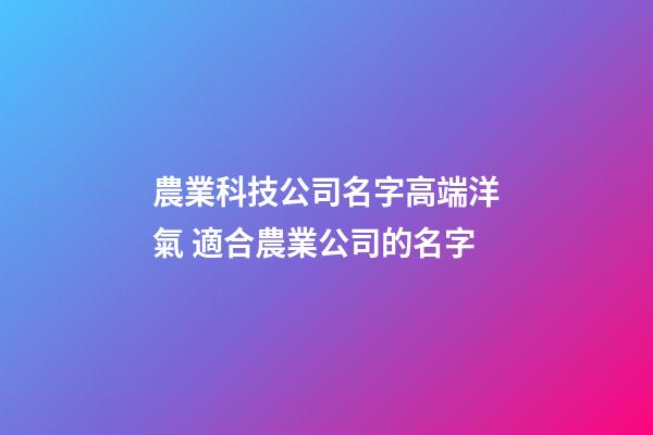 農業科技公司名字高端洋氣 適合農業公司的名字-第1張-公司起名-玄機派